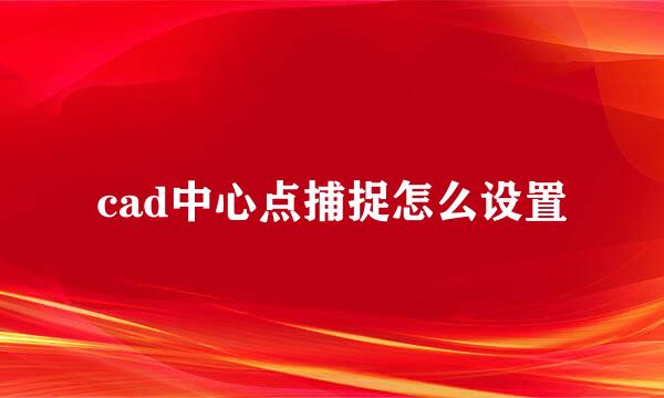 cad中心点捕捉怎么设置