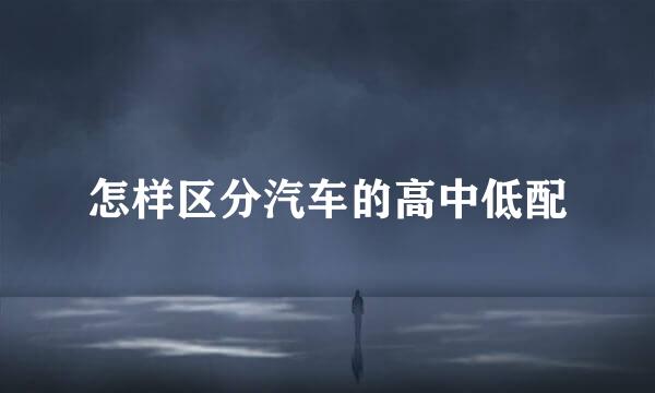 怎样区分汽车的高中低配