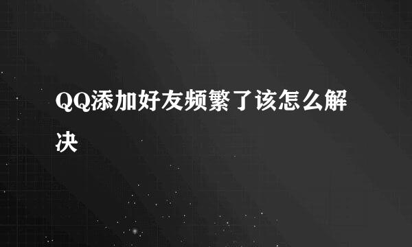 QQ添加好友频繁了该怎么解决