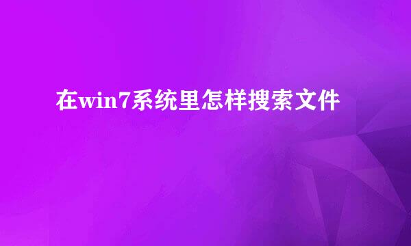 在win7系统里怎样搜索文件