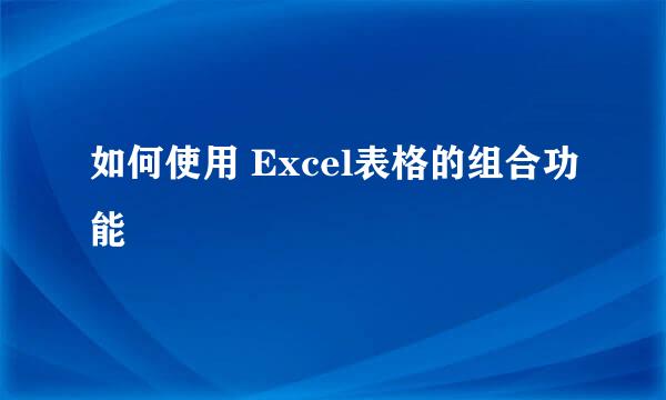 如何使用 Excel表格的组合功能