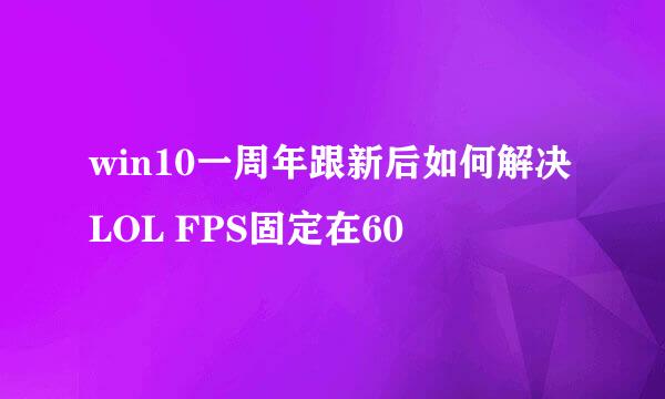 win10一周年跟新后如何解决LOL FPS固定在60