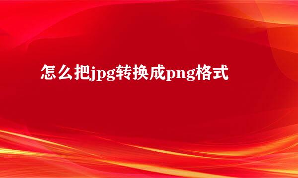 怎么把jpg转换成png格式