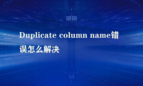 Duplicate column name错误怎么解决