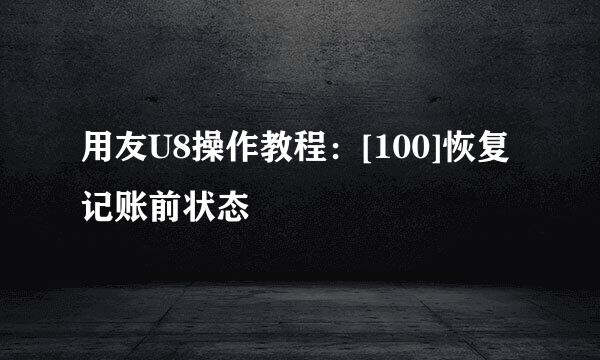 用友U8操作教程：[100]恢复记账前状态
