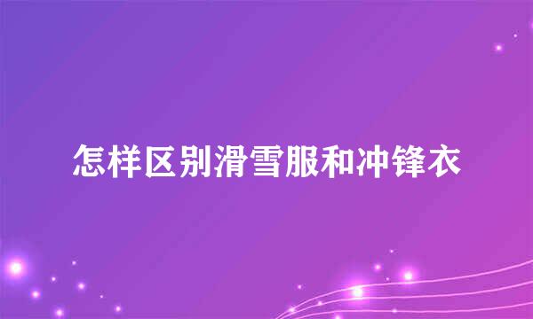 怎样区别滑雪服和冲锋衣