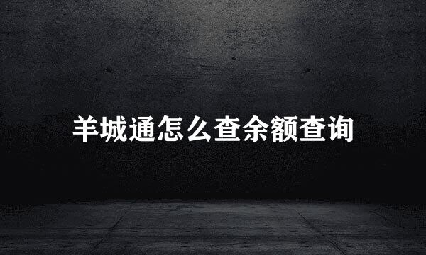羊城通怎么查余额查询