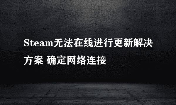 Steam无法在线进行更新解决方案 确定网络连接