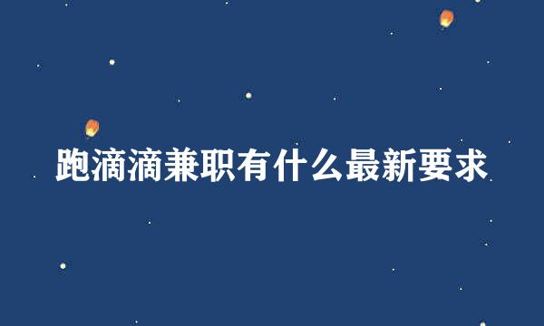跑滴滴兼职有什么最新要求