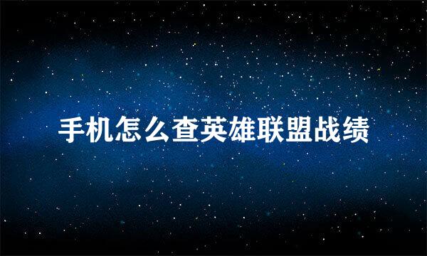 手机怎么查英雄联盟战绩