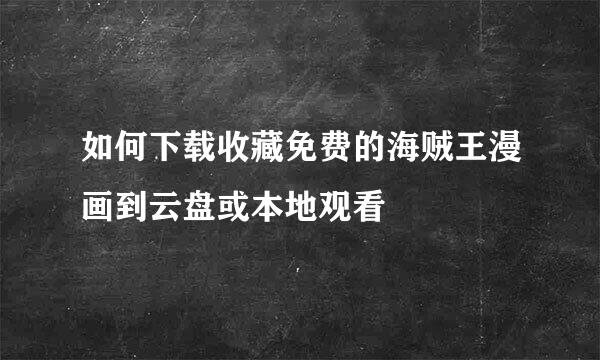 如何下载收藏免费的海贼王漫画到云盘或本地观看