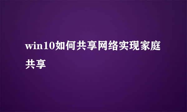 win10如何共享网络实现家庭共享