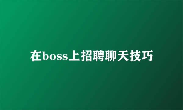 在boss上招聘聊天技巧