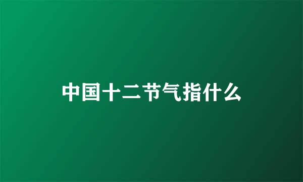 中国十二节气指什么