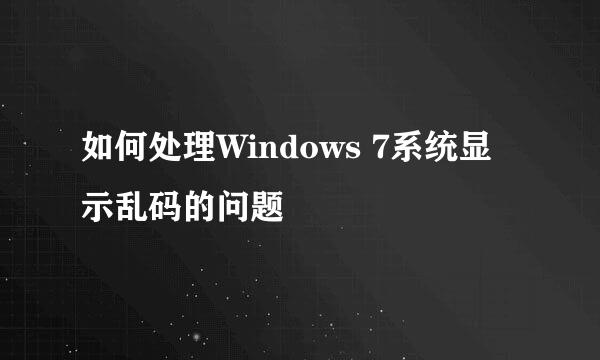 如何处理Windows 7系统显示乱码的问题