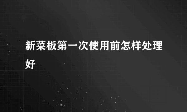 新菜板第一次使用前怎样处理好