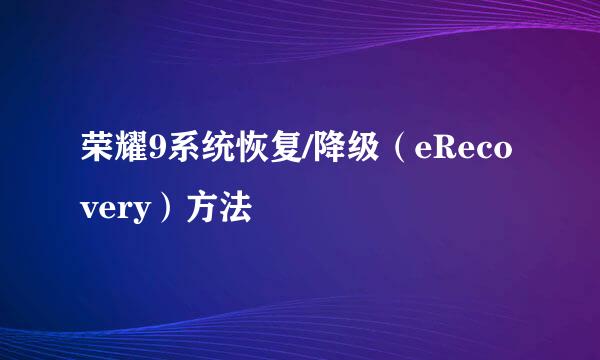荣耀9系统恢复/降级（eRecovery）方法
