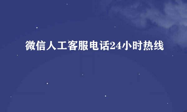 微信人工客服电话24小时热线