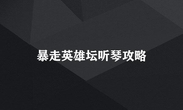 暴走英雄坛听琴攻略