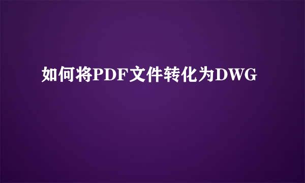如何将PDF文件转化为DWG