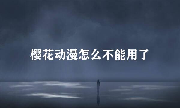 樱花动漫怎么不能用了