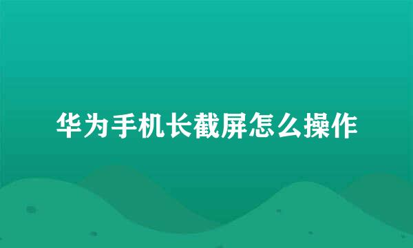 华为手机长截屏怎么操作