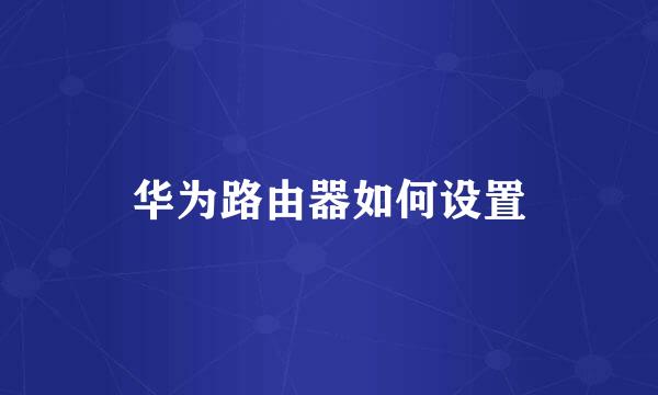 华为路由器如何设置