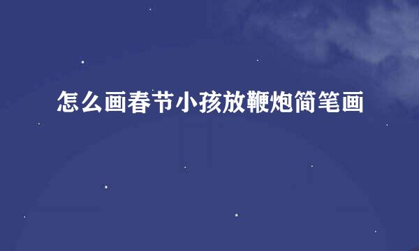 怎么画春节小孩放鞭炮简笔画