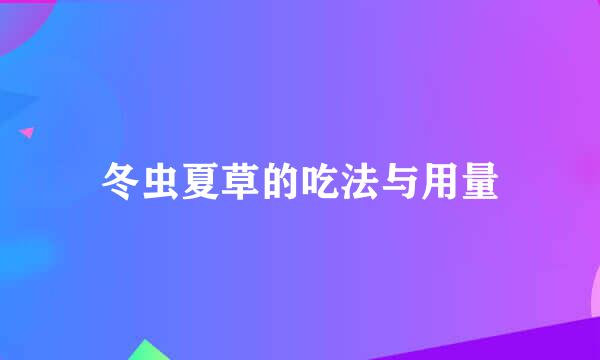 冬虫夏草的吃法与用量