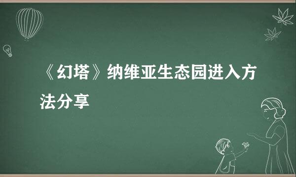 《幻塔》纳维亚生态园进入方法分享