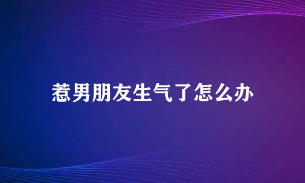 惹男朋友生气了怎么办