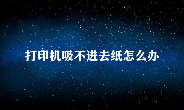 打印机吸不进去纸怎么办