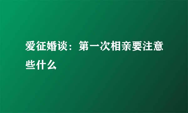 爱征婚谈：第一次相亲要注意些什么