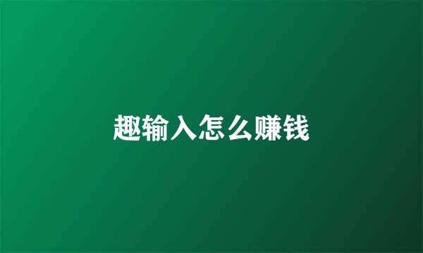 趣输入怎么赚钱