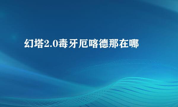 幻塔2.0毒牙厄喀德那在哪