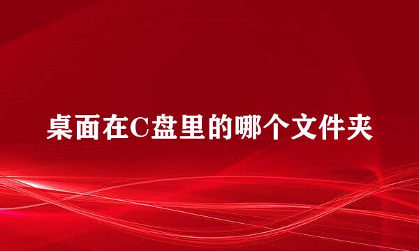 桌面在C盘里的哪个文件夹