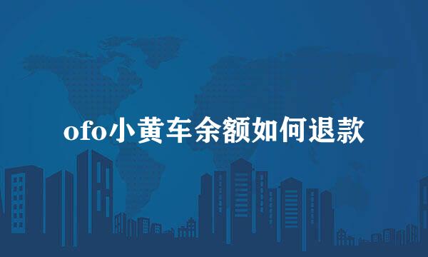 ofo小黄车余额如何退款