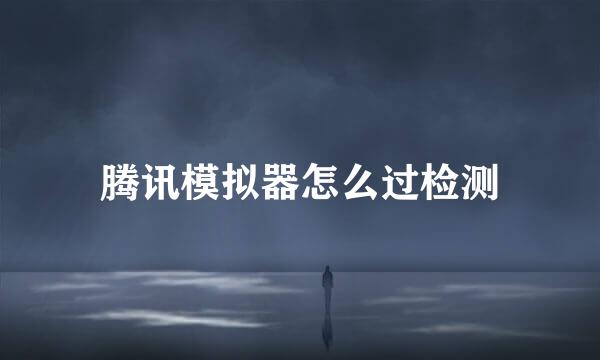 腾讯模拟器怎么过检测