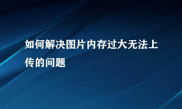 如何解决图片内存过大无法上传的问题