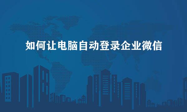 如何让电脑自动登录企业微信
