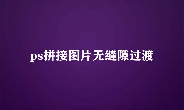 ps拼接图片无缝隙过渡