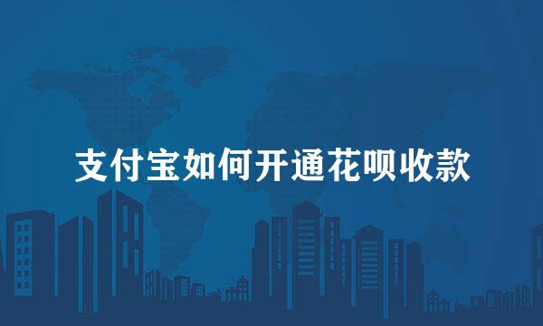 支付宝如何开通花呗收款
