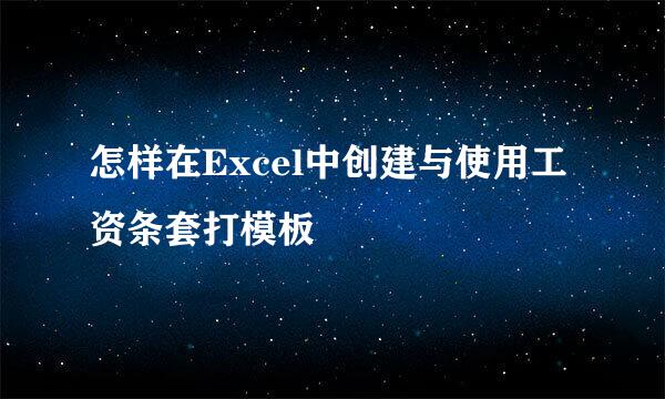 怎样在Excel中创建与使用工资条套打模板