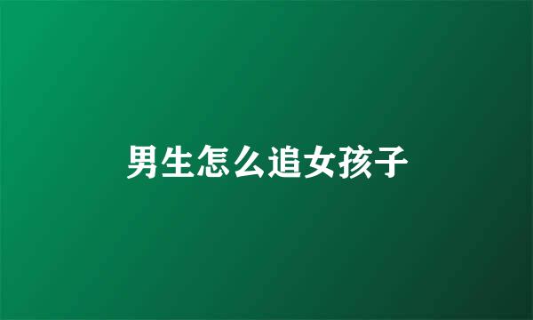 男生怎么追女孩子