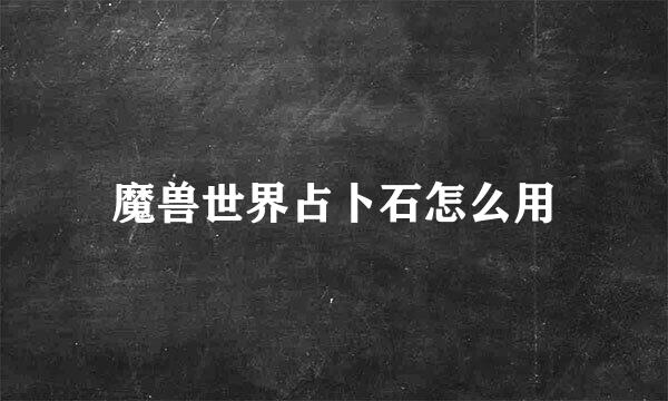 魔兽世界占卜石怎么用