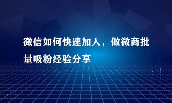 微信如何快速加人，做微商批量吸粉经验分享