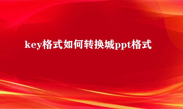 key格式如何转换城ppt格式