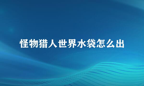怪物猎人世界水袋怎么出