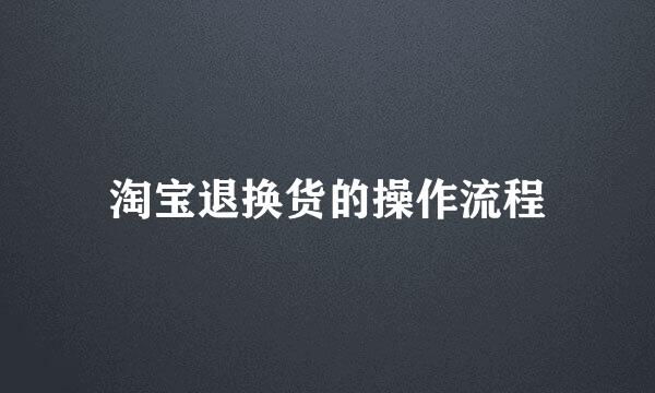 淘宝退换货的操作流程