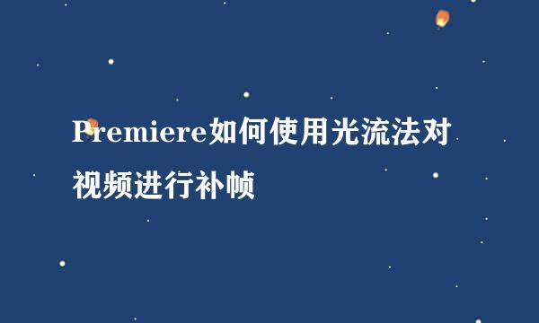 Premiere如何使用光流法对视频进行补帧